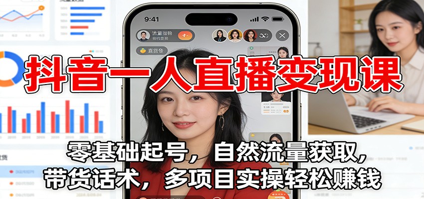抖音一人直播变现课：零基础起号，自然流量获取，带货话术，多项目实操轻松赚钱白米粥资源网-汇集全网副业资源白米粥资源网