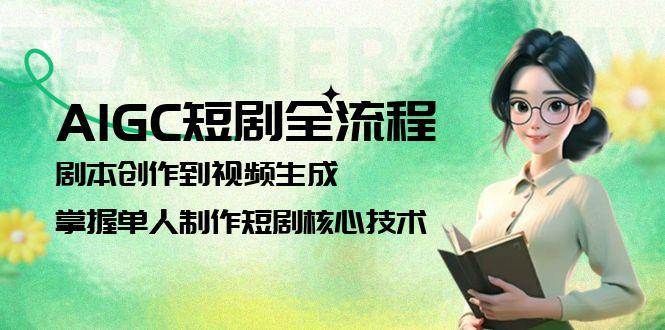 AIGC短剧全流程：剧本创作到视频生成，掌握单人制作短剧核心技术白米粥资源网-汇集全网副业资源白米粥资源网