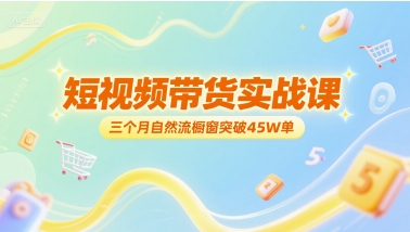 短视频带货实战课，三个月自然流橱窗突破45W单白米粥资源网-汇集全网副业资源白米粥资源网