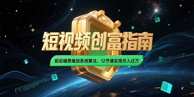 （15221期）2025短视频创富指南，前后端思维加系统算法，12节课实现月入过万白米粥资源网-汇集全网副业资源白米粥资源网