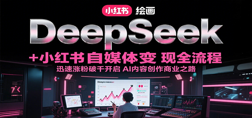 DeepSeek绘画+小红书自媒体变现全流程，迅速涨粉破千开启AI内容创作商业之路白米粥资源网-汇集全网副业资源白米粥资源网