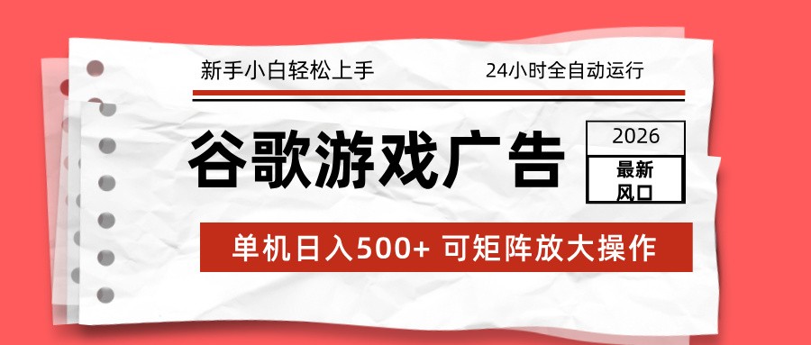 2026最新谷歌游戏广告 单机日入500+ 24小时全自动运行，新手小白轻松玩转白米粥资源网-汇集全网副业资源白米粥资源网