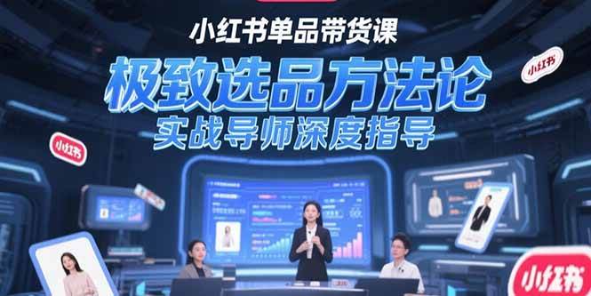 （15324期）小红书单品带货课，极致选品方法论，实战导师深度指导白米粥资源网-汇集全网副业资源白米粥资源网