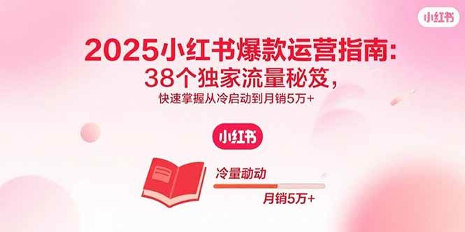 （15946期）2025小红书爆款运营指南：38个独家流量秘笈，快速掌握从冷启动到月销5万+白米粥资源网-汇集全网副业资源白米粥资源网
