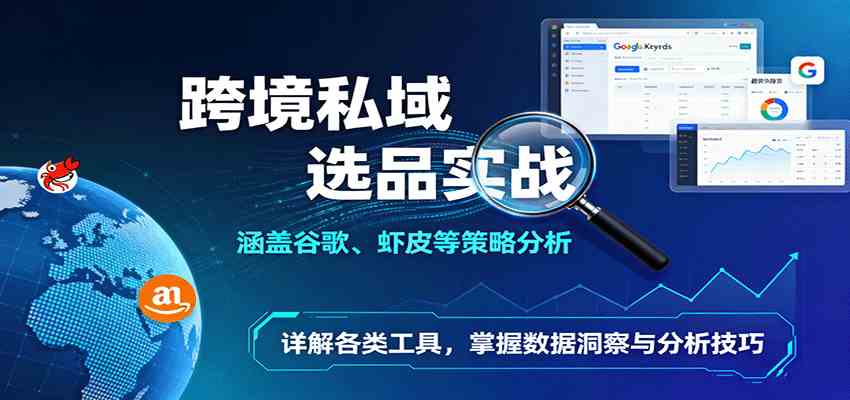 跨境私域选品实战：涵盖谷歌、虾皮等策略分析，详解各类工具，掌握数据洞察与分析技巧白米粥资源网-汇集全网副业资源白米粥资源网