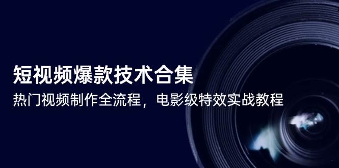 （14984期）短视频爆款技术合集，热门视频制作全流程，电影级特效实战教程白米粥资源网-汇集全网副业资源白米粥资源网