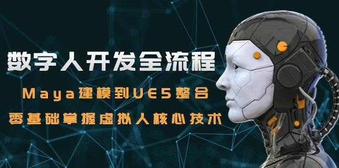 数字人开发全流程：Maya建模到UE5整合，零基础掌握虚拟人核心技术白米粥资源网-汇集全网副业资源白米粥资源网