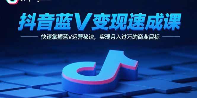 （15950期）抖音蓝V变现速成课，快速掌握蓝V运营秘诀，实现月入过万的商业目标白米粥资源网-汇集全网副业资源白米粥资源网