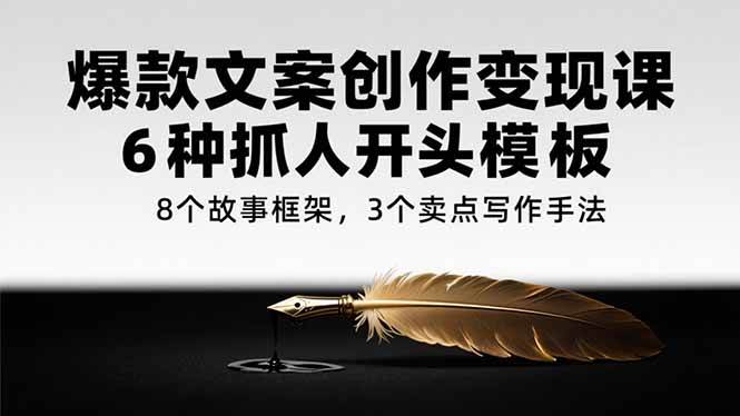 （15308期）爆款文案创作变现课，6种抓人开头模板，8个故事框架，3个卖点写作手法白米粥资源网-汇集全网副业资源白米粥资源网