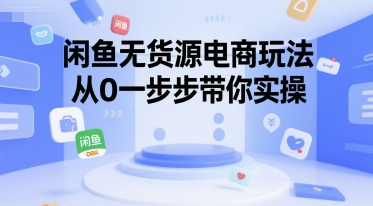 闲鱼无货源电商玩法，从0一步步带你实操白米粥资源网-汇集全网副业资源白米粥资源网