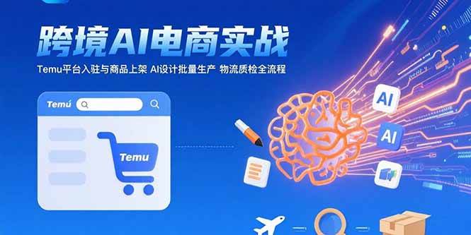 （15526期）AI+跨境电商实战：Temu平台入驻与商品上架 AI设计批量生产 物流质检全流程白米粥资源网-汇集全网副业资源白米粥资源网