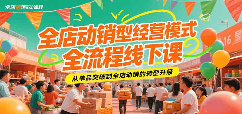 全店动销型经营模式全流程线下课，从单品突破到全店动销的转型升级白米粥资源网-汇集全网副业资源白米粥资源网