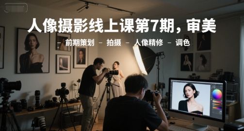 人像摄影线上课第7期，审美-前期策划-拍摄-人像精修-调色白米粥资源网-汇集全网副业资源白米粥资源网