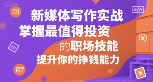 新媒体写作实战，学握最值得投资的职场技能，提升你的挣钱能力白米粥资源网-汇集全网副业资源白米粥资源网