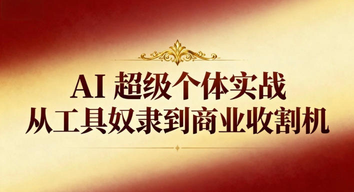 AI超级个体实战：从工具奴隶到商业收割机白米粥资源网-汇集全网副业资源白米粥资源网