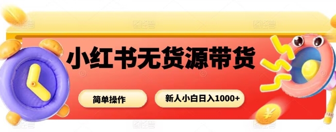 小红书无货源带货项目，简单无脑，新人小白日入多张白米粥资源网-汇集全网副业资源白米粥资源网