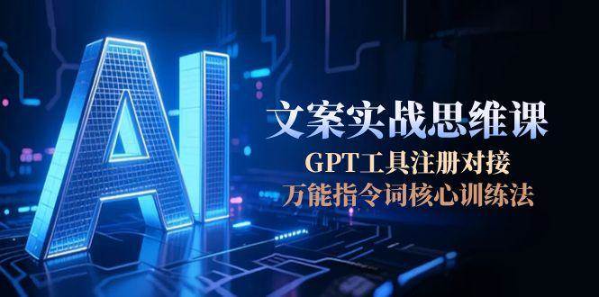 （15152期）AI文案实战思维课，GPT工具注册对接，万能指令词核心训练法白米粥资源网-汇集全网副业资源白米粥资源网