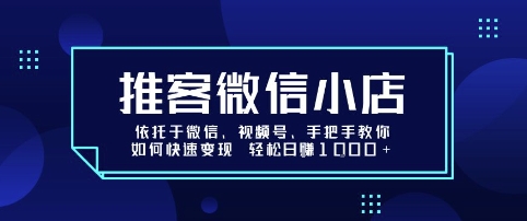 推客微信小店依托于微信、视频号，手把手教你如何快速变现 轻松日入1k+【揭秘】白米粥资源网-汇集全网副业资源白米粥资源网