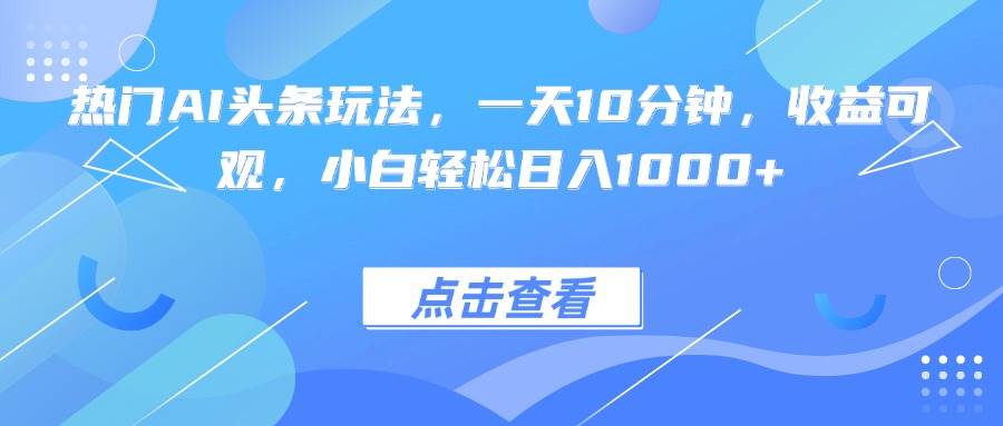 （15991期）热门AI头条玩法，一天10分钟，收益可观，小白轻松日入1000+白米粥资源网-汇集全网副业资源白米粥资源网