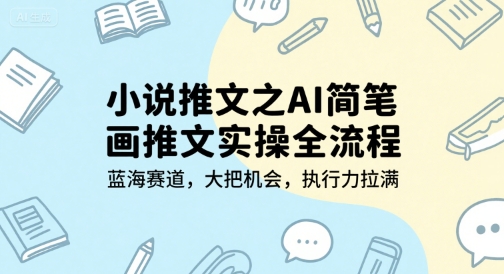 小说推文之AI简笔画推文实操全流程，蓝海赛道，大把机会，执行力拉满白米粥资源网-汇集全网副业资源白米粥资源网