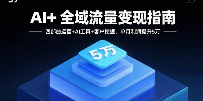 （15940期）AI+全域流量变现指南，四部曲运营+AI工具+客户挖掘，单月利润提升5万白米粥资源网-汇集全网副业资源白米粥资源网