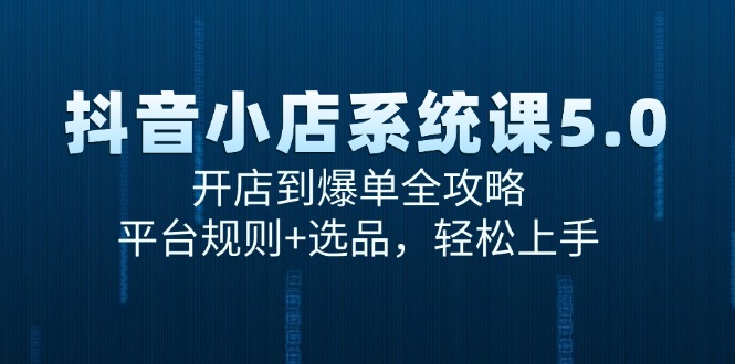 （15080期）抖音小店系统课5.0，开店到爆单全攻略，平台规则+选品，轻松上手白米粥资源网-汇集全网副业资源白米粥资源网