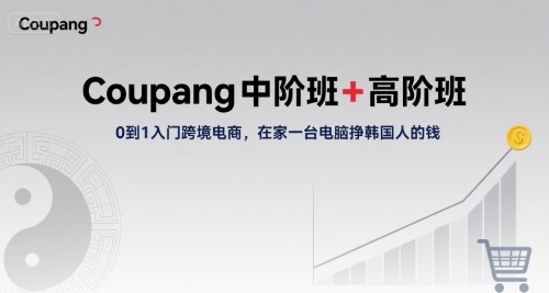Coupang中阶班+高阶班，0到1入门跨境电商，在家一台电脑挣韩国人的钱白米粥资源网-汇集全网副业资源白米粥资源网