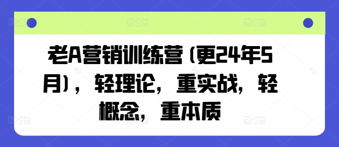 老A营销训练营(更25年7月)，轻理论，重实战，轻概念，重本质白米粥资源网-汇集全网副业资源白米粥资源网