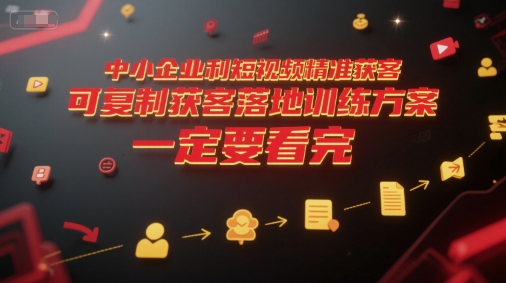 中小企业利用短视频精准获客，可复制获客落地训练方案，做好短视频，一定要看完白米粥资源网-汇集全网副业资源白米粥资源网