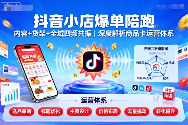 抖音小店爆单陪跑，内容＋货架＋全域四频共振，深度解析抖音商品卡运营体系白米粥资源网-汇集全网副业资源白米粥资源网