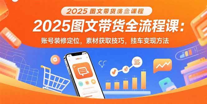 （15716期）2025图文带货全流程课：账号装修定位，素材获取技巧，挂车变现方法白米粥资源网-汇集全网副业资源白米粥资源网