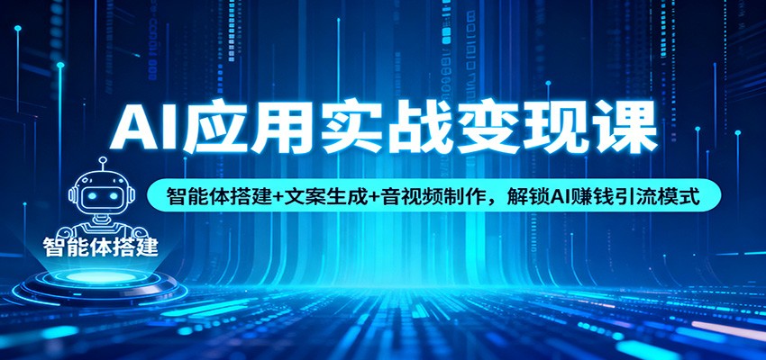 AI应用实战变现课：智能体搭建+文案生成+音视频制作，解锁AI赚钱引流模式白米粥资源网-汇集全网副业资源白米粥资源网