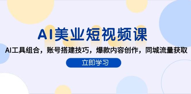 AI美业短视频课，AI工具组合，账号搭建技巧，爆款内容创作，同城流量获取白米粥资源网-汇集全网副业资源白米粥资源网