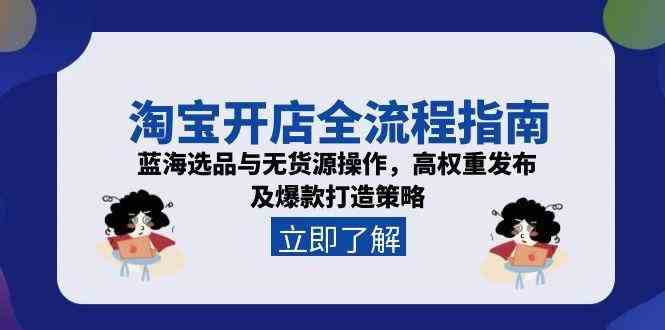 淘宝开店全流程指南，蓝海选品与无货源操作，高权重发布及爆款打造策略白米粥资源网-汇集全网副业资源白米粥资源网