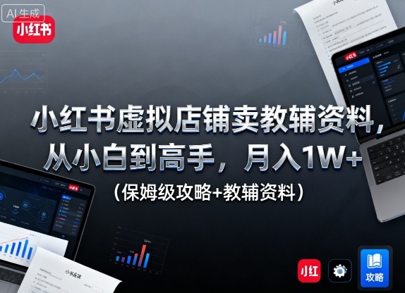 小红书虚拟店铺卖教辅资料，从小白到高手，月入1W+（保姆级攻略+教辅资料）白米粥资源网-汇集全网副业资源白米粥资源网