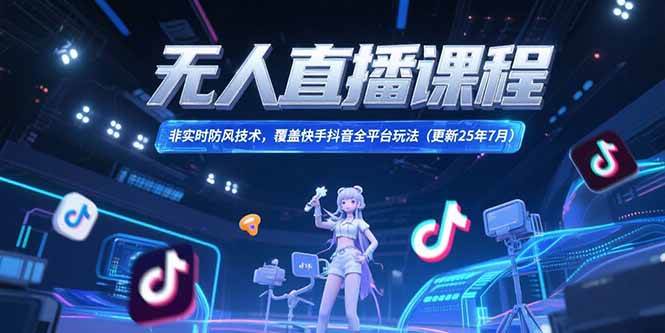 （15337期）无人直播课程，非实时防风技术，覆盖快手抖音全平台玩法(更新25年7月)白米粥资源网-汇集全网副业资源白米粥资源网