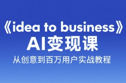《idea to business》AI变成变现课，从创意到百万用户实战教程白米粥资源网-汇集全网副业资源白米粥资源网