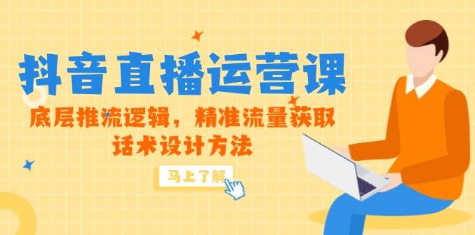（14917期）5月新课-抖音直播运营课，底层推流逻辑，精准流量获取，话术设计方法白米粥资源网-汇集全网副业资源白米粥资源网
