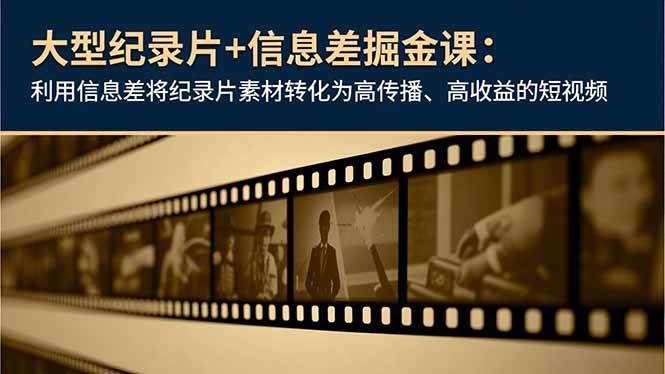（16741期）大型纪录片+信息差掘金课：利用信息差将纪录片素材转化为高传播、高收益的短视频白米粥资源网-汇集全网副业资源白米粥资源网