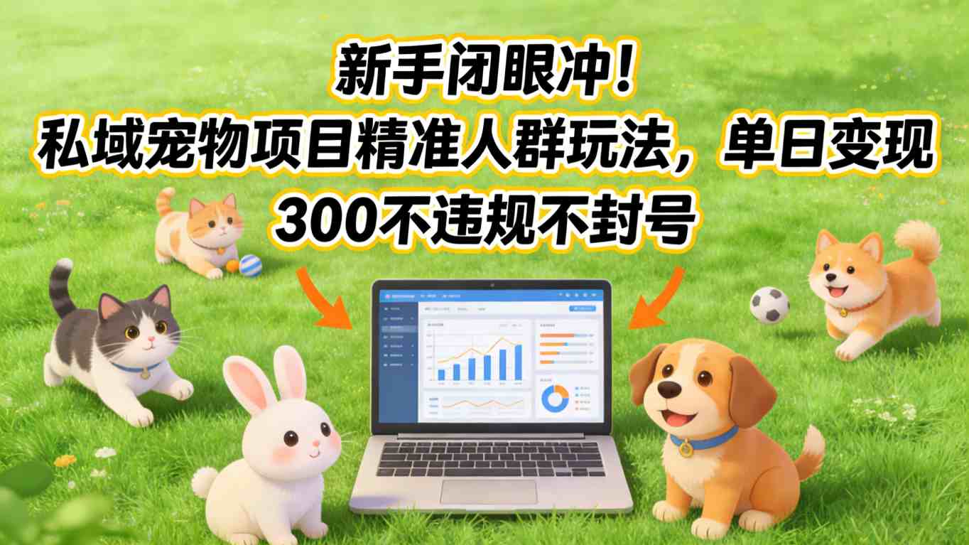 新手闭眼冲！私域宠物项目精准人群玩法，单日变现3张不违规不封号白米粥资源网-汇集全网副业资源白米粥资源网