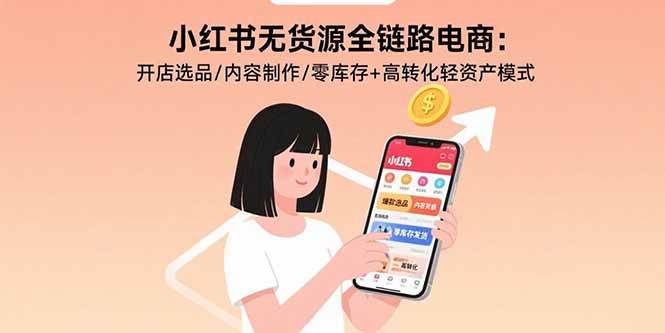 （15785期）小红书无货源全链路电商：开店选品/内容制作/零库存+高转化轻资产模式白米粥资源网-汇集全网副业资源白米粥资源网