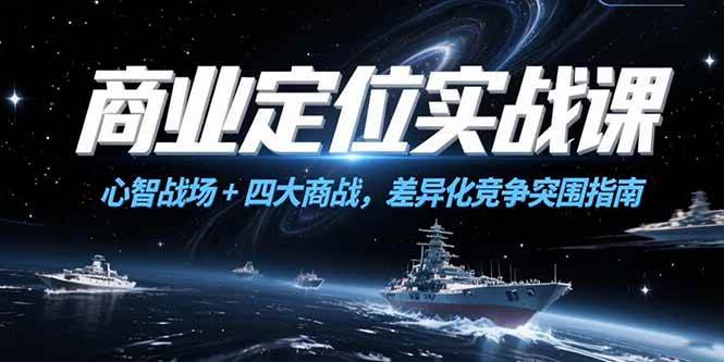 （15252期）商业定位实战课，心智战场+四大商战，差异化竞争突围指南白米粥资源网-汇集全网副业资源白米粥资源网