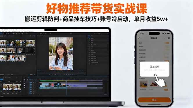 （16467期）好物推荐带货实战课：搬运剪辑防判+商品挂车技巧+账号冷启动，单月收益5w+白米粥资源网-汇集全网副业资源白米粥资源网