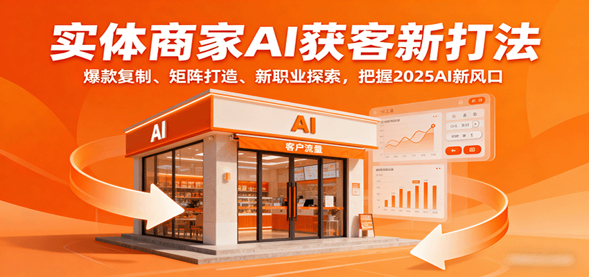 实体商家AI获客新打法：爆款复制、矩阵打造、新职业探索，把握2025AI新风口白米粥资源网-汇集全网副业资源白米粥资源网