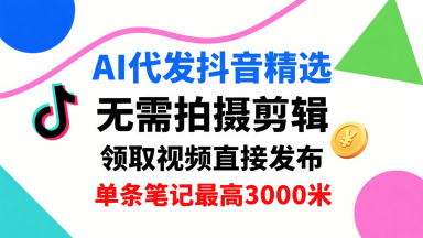 AI代发抖音精选，领取视频直接发布，单号每天领取3条，单条笔记最高3k，无需拍摄剪辑，懒人福利白米粥资源网-汇集全网副业资源白米粥资源网