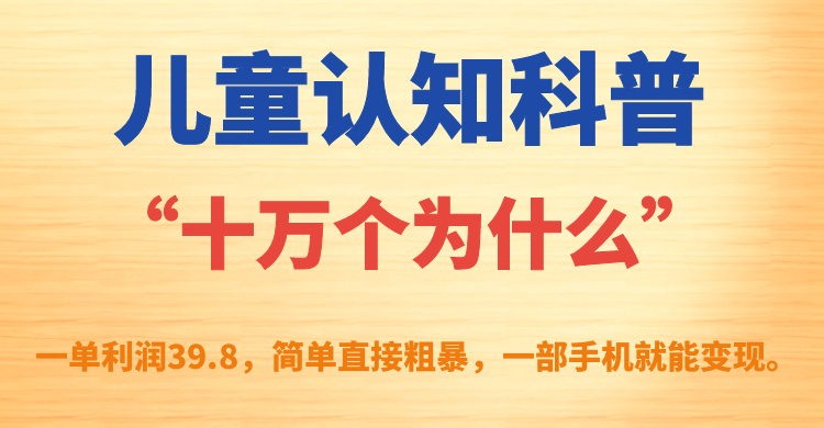 图片[1]白米粥资源网-汇集全网副业资源儿童认知科普“十万个为什么”一单利润39.8，简单粗暴，一部手机就能变现白米粥资源网-汇集全网副业资源白米粥资源网