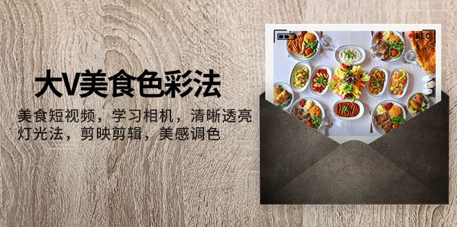 图片[1]白米粥资源网-汇集全网副业资源大V-美食色彩法，美食短视频 学习相机 清晰透亮灯光法 剪映剪辑 美感调色白米粥资源网-汇集全网副业资源白米粥资源网