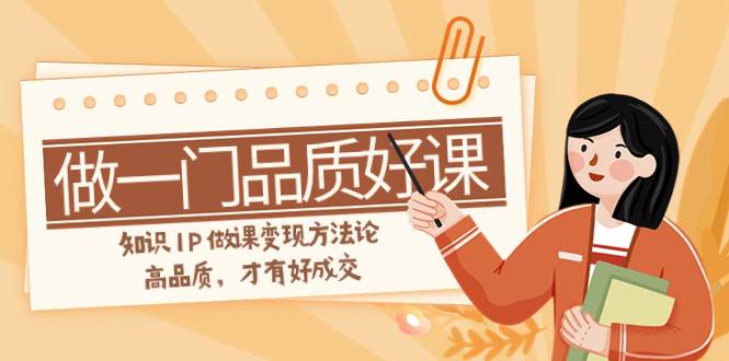 图片[1]白米粥资源网-汇集全网副业资源如何做一门·品质好课，知识IP做课变现方法论，高品质，才有好成交（11节）白米粥资源网-汇集全网副业资源白米粥资源网