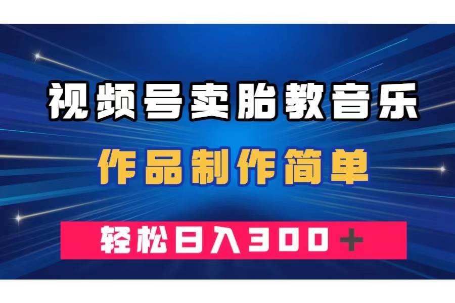 视频号卖胎教音乐，作品制作简单，一单49，轻松日入300＋白米粥资源网-汇集全网副业资源白米粥资源网