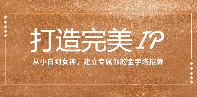 图片[1]白米粥资源网-汇集全网副业资源打造完美IP：从小白到女神，建立专属你的金字塔招牌（15节课）白米粥资源网-汇集全网副业资源白米粥资源网